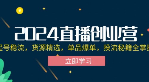 [支持免费下载]2024直播创业营：起号稳流，货源精选，单品爆单，投流秘籍全掌握