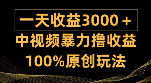 [支持免费下载]【中视频暴力撸收益】日入3000+，100%原创玩法，小白轻松上手多种变现方式