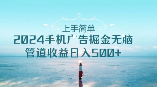 [支持免费下载]《2024手机广告掘金攻略：无脑操作，日入500+的管道收益》