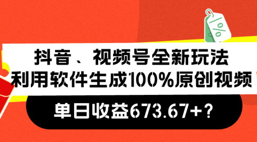 [支持免费下载]【抖音视频号原创视频生成】单日收益673.67+，全新玩法拆解
