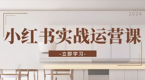 [支持免费下载]小红书实战运营课：从店铺开通到直播技巧，全面掌握小红书电商与内容创作