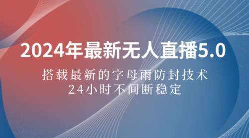 [支持免费下载]2024年最新无人直播5.0：字母雨防封技术，24小时不间断收益