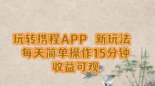 [支持免费下载]【2024年携程APP变现：新玩法，每天15分钟，单号月入1500】