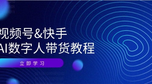 [支持免费下载]视频号&快手-AI数字人带货教程：从认知到资源变现，全面掌握AI数字人技术