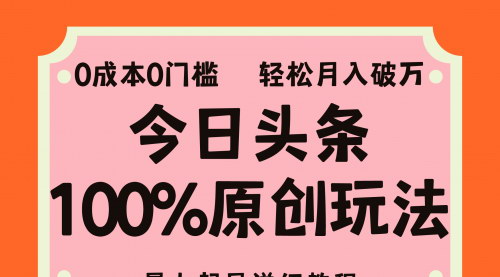[支持免费下载]《今日头条100%原创玩法：暴力起号详细教程，0成本无门槛日入3000+》