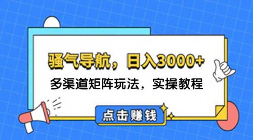 [支持免费下载]日入3000+骚气导航：多渠道矩阵玩法，实操教程