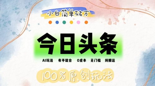 [支持免费下载]《AI头条搬运项目：0成本无门槛，纯搬运实现日入三位数》