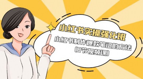 [支持免费下载]【小红书爆款笔记秘籍】实操强化班，8节视频课揭秘流量机制与制作方法