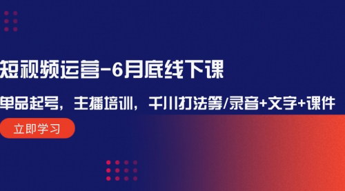 [支持免费下载]《短视频运营线下课：6月底实战教学，单品起号与主播培训全解析》