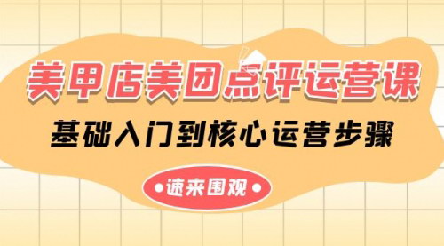 [支持免费下载]【美甲店美团点评运营课】从基础入门到核心运营，全面掌握美团点评运营技巧