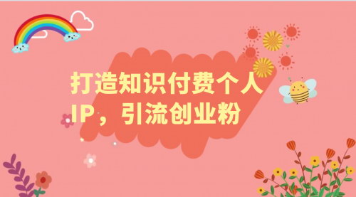 [支持免费下载]【知识付费个人IP引流攻略】：如何吸引创业粉，实现知识付费创业