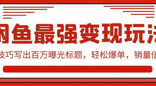 [支持免费下载]【闲鱼最强变现玩法】：百万曝光标题技巧，轻松爆单