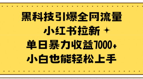 [支持免费下载]【小红书拉新黑科技】：单日暴力收益7000+，全网流量引爆攻略