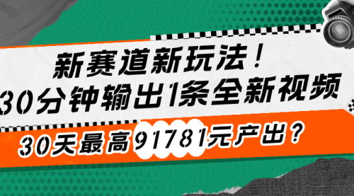 [支持免费下载]新赛道新玩法！30分钟输出1条全新视频，30天最高91781元产出