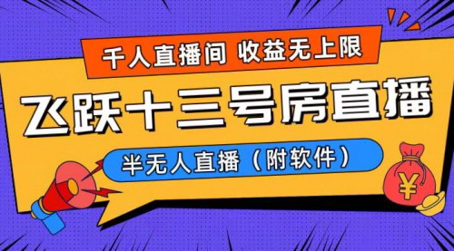 [支持免费下载]【飞跃十三号房半无人直播】日入过万，一场直播上千人，互动体验引爆流量！