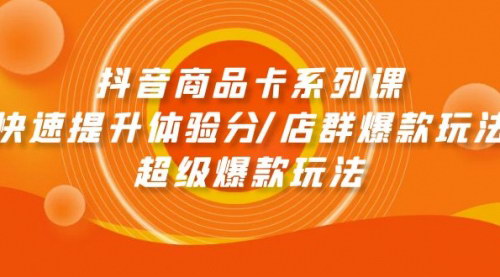 [支持免费下载]【2025年抖音商品卡系列课】快速提升体验分，掌握店群爆款玩法