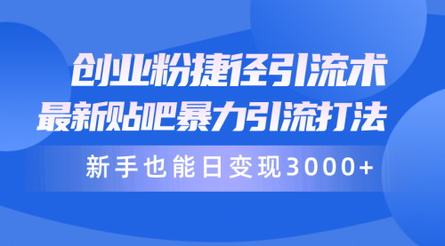 [支持免费下载]【创业粉捷径引流术】最新贴吧暴力引流打法，日变现3000+