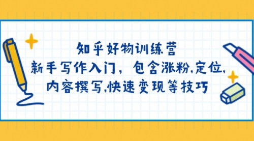 [支持免费下载]【知乎好物训练营：新手写作入门，涨粉、定位、内容撰写、快速变现全攻略】