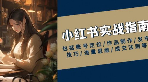 [支持免费下载]【小红书实战指南：账号定位、作品制作、发布技巧、流量思维、成交法则】