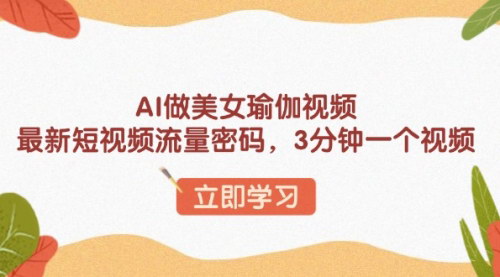 [支持免费下载]【AI美女瑜伽视频制作教程：最新短视频流量密码，3分钟一个视频】