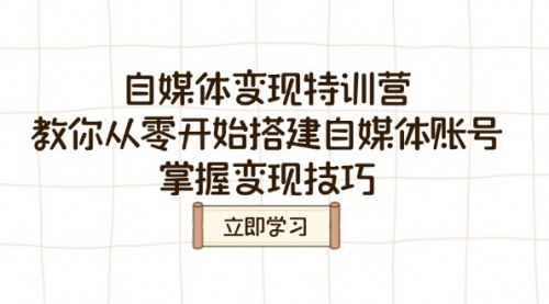 [支持免费下载]【自媒体变现特训营：从零开始搭建账号，掌握变现技巧】