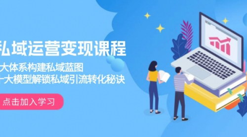 [支持免费下载]【私域运营变现课程】3大体系构建私域蓝图，十大模型解锁私域引流转化秘诀