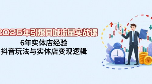 [支持免费下载]【2025年同城流量实战课：抖音玩法与实体店变现逻辑】