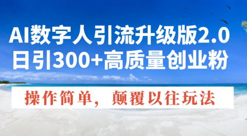 [支持免费下载]【AI数字人引流升级版2.0：日引300+高质量创业粉】