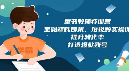 [支持免费下载]【宝妈赚钱新机遇】童书教辅特训营：短视频实操课，提升转化率，打造爆款账号