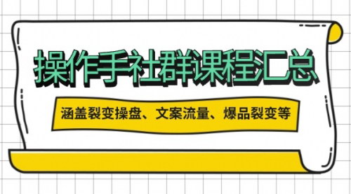[支持免费下载]【操作手社群课程汇总】裂变操盘、文案流量、爆品裂变等多方面内容