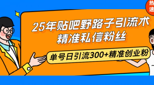 [支持免费下载]【5年贴吧野路子引流术】精准私信粉丝，单号日引流300+精准创业粉