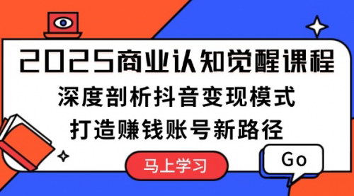 [支持免费下载]【2025商业认知觉醒】深度剖析抖音变现模式，打造赚钱账号新路径