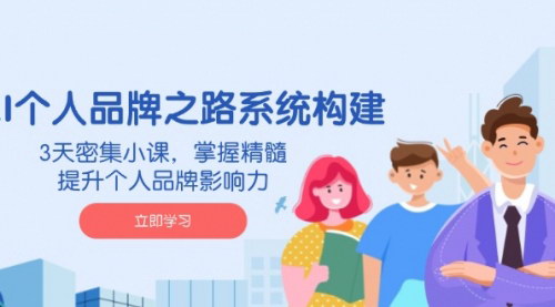 [支持免费下载]AI个人品牌之路系统构建：3天密集小课，掌握精髓，提升个人品牌影响力