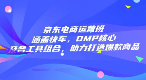 [支持免费下载]【京东电商运营班】快车、DMP核心及工具组合，助力打造爆款商品