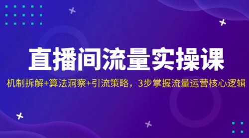 [支持免费下载]【直播间流量运营课】机制拆解+算法洞察，3步掌握引流策略