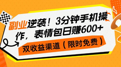 [支持免费下载]【副业逆袭：3分钟手机操作，表情包日赚600+，双收益渠道】