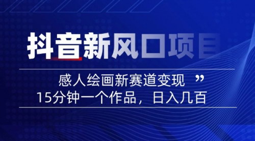 [支持免费下载]【2025抖音新风口：感人绘画变现，15分钟一个作品，日入几百】