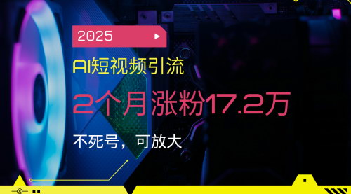 [支持免费下载]2025年AI短视频引流秘籍：2个月涨粉17.2万，实现月入过万