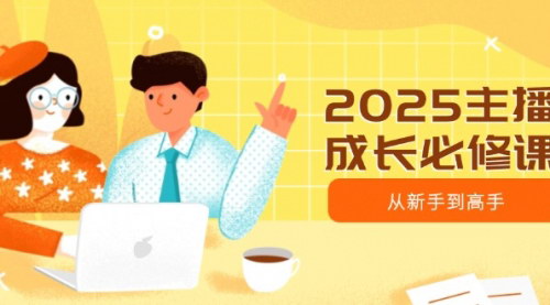 [支持免费下载]【2025主播成长必修课】从新手到高手，涵盖趋势、定位、能力构建等！