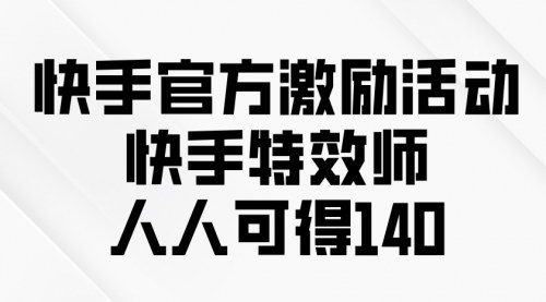 [支持免费下载]【快手特效师项目】新手也能轻松赚140，无需粉丝，快速变现！