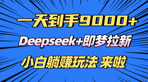 [支持免费下载]【日入9000+！Deepseek+即梦拉新，新手躺赚攻略】