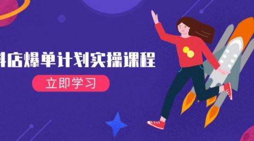 [支持免费下载]抖店爆单计划实操课程：21天打爆小店，从基础到进阶，快速起店提升销量