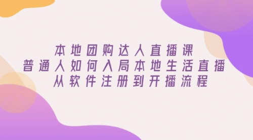 [支持免费下载]【本地团购达人直播课：普通人如何入局本地生活直播，从软件注册到开播流程】