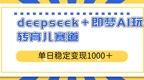[支持免费下载]单日变现1000+：DeepSeek+即梦AI在育儿赛道的创新应用