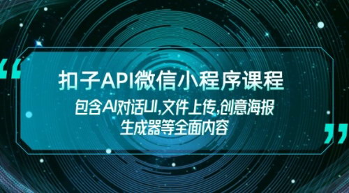 [支持免费下载]【扣子API微信小程序课程】AI对话UI、文件上传、创意海报生成器等全面内容