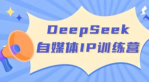 [支持免费下载]【自媒体IP训练营】超级个人体系列：玩转DeepSeek，打造强大自媒体品牌