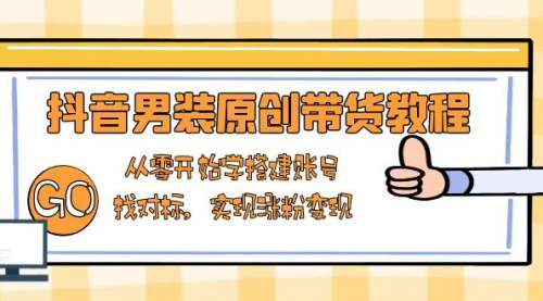 [支持免费下载]【抖音男装带货攻略：从账号搭建到原创视频剪辑，实现涨粉变现】