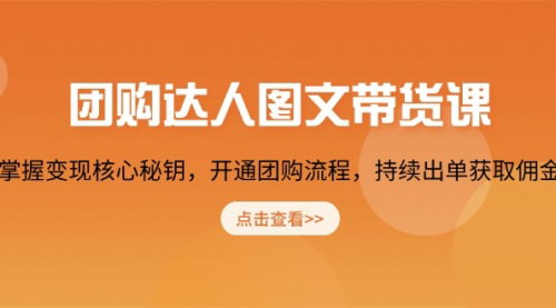 [支持免费下载]团购达人图文带货课：掌握核心秘钥，开通团购流程，持续出单获取佣金全攻略