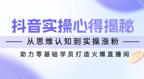 [支持免费下载]【抖音实战心得揭秘：从思维认知到实操涨粉，打造火爆直播间】