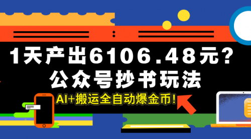 [支持免费下载]公众号抄书玩法揭秘：AI+搬运全自动爆金币，1天产出6106.48元